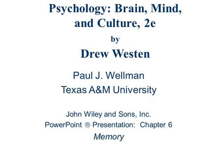 Psychology: Brain, Mind, and Culture, 2e by Drew Westen Paul J. Wellman Texas A&M University John Wiley and Sons, Inc. PowerPoint  Presentation: Chapter.