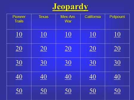 JeopardyPioneerTrailsTexasMex-Am.WarCaliforniaPotpourri 10 20 30 40 50.