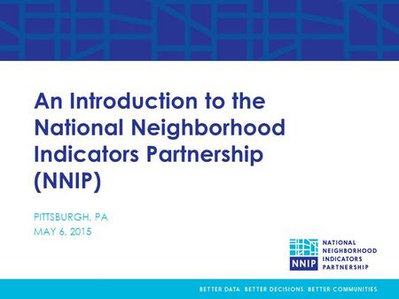 An Introduction to the National Neighborhood Indicators Partnership (NNIP) PITTSBURGH, PA MAY 6, 2015.