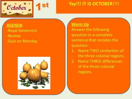 AGENDA: -Royal Governors -Review -Quiz on Monday 1 st Warm Up Answer the following question in a complete sentence that restates the question: 1.Name TWO.