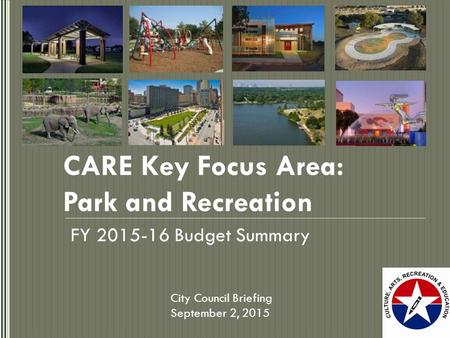 CARE Key Focus Area: Park and Recreation FY 2015-16 Budget Summary City Council Briefing September 2, 2015.