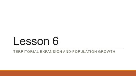 Lesson 6 TERRITORIAL EXPANSION AND POPULATION GROWTH.