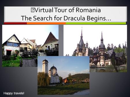 Virtual Tour of Romania The Search for Dracula Begins… Happy travels!