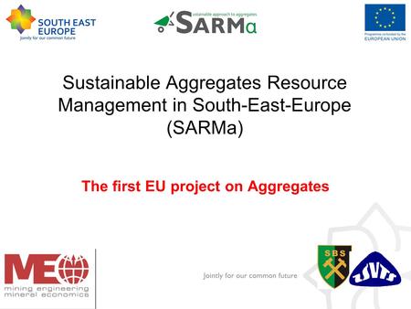 Add the logo Of your institution Here. Goto -> View Master Sustainable Aggregates Resource Management in South-East-Europe (SARMa) The first EU project.