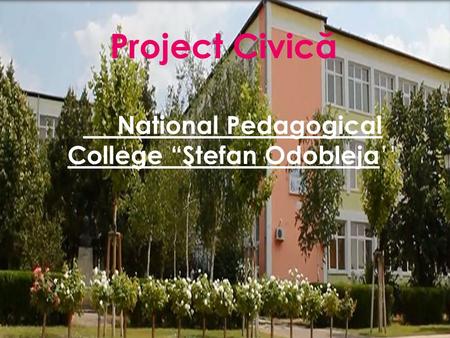 National Pedagogical College “Ştefan Odobleja ’’ Project Civic ă.