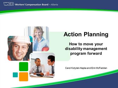 Page 1 Action Planning How to move your disability management program forward Carol Kotylak-Hapke and Erin McFadden.