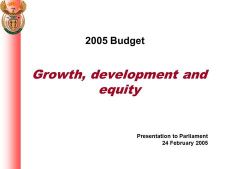 2005 Budget Growth, development and equity Presentation to Parliament 24 February 2005.