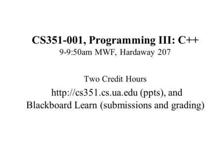 CS351-001, Programming III: C++ 9-9:50am MWF, Hardaway 207 Two Credit Hours  (ppts), and Blackboard Learn (submissions and grading)