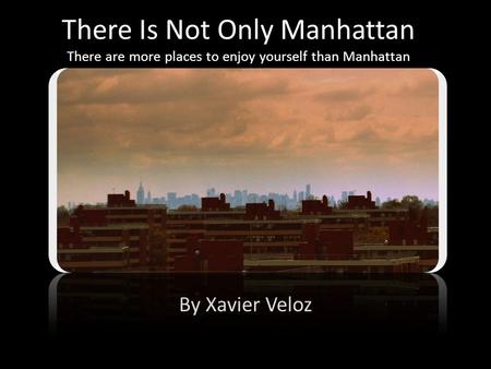 There Is Not Only Manhattan There are more places to enjoy yourself than Manhattan By Xavier Veloz.