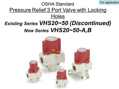 For application of changes OSHA Standard Pressure Relief 3 Port Valve with Locking Holes Existing Series VHS20~50 (Discontinued) New Series VHS20~50-A,B.