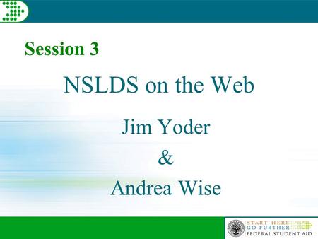 NSLDS on the Web Jim Yoder & Andrea Wise Session 3.