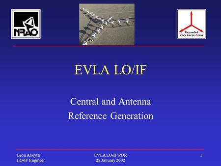 Leon Abeyta LO-IF Engineer EVLA LO-IF PDR 22 January 2002 1 EVLA LO/IF Central and Antenna Reference Generation.