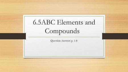 6.5ABC Elements and Compounds Question Answers p. 1-6.