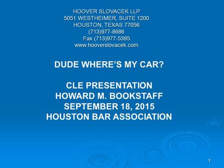 1 HOOVER SLOVACEK LLP 5051 WESTHEIMER, SUITE 1200 HOUSTON, TEXAS 77056 (713)977-8686 Fax (713)977-5395 www.hooverslovacek.com DUDE WHERE’S MY CAR? CLE.