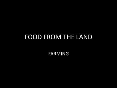 FOOD FROM THE LAND FARMING Industrial Farming To produce a large amount of food at the lowest cost. Organic farming Farming in a way that is environmentally.