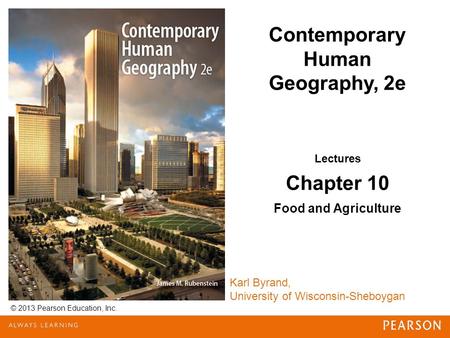 © 2013 Pearson Education, Inc. Karl Byrand, University of Wisconsin-Sheboygan Contemporary Human Geography, 2e Lectures Chapter 10 Food and Agriculture.