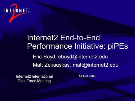 13-Oct-2003 Internet2 End-to-End Performance Initiative: piPEs Eric Boyd, Matt Zekauskas, Internet2 International.