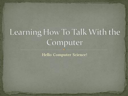 Hello Computer Science!. Below is an example of a Hello World program in JAVA. While it is only three lines of code, there are many things that are happening.