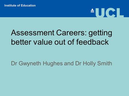 Assessment Careers: getting better value out of feedback Dr Gwyneth Hughes and Dr Holly Smith.