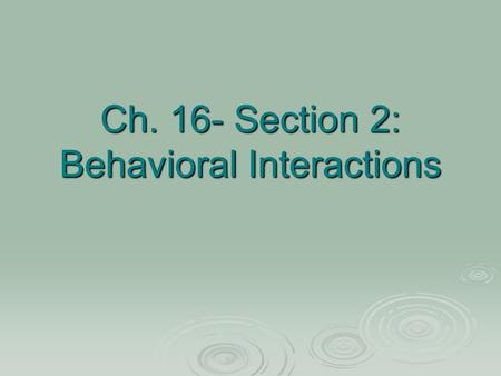 Ch. 16- Section 2: Behavioral Interactions