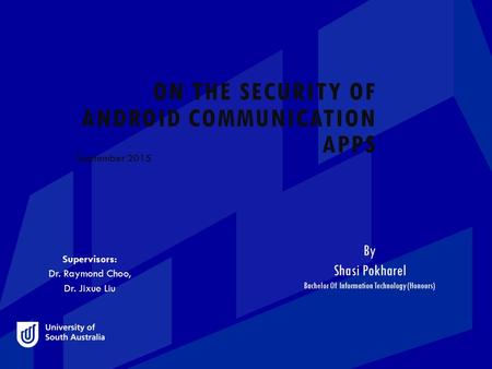 ON THE SECURITY OF ANDROID COMMUNICATION APPS September 2015 By Shasi Pokharel Bachelor Of Information Technology (Honours) Supervisors: Dr. Raymond Choo,