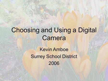 Choosing and Using a Digital Camera Kevin Amboe Surrey School District 2006.