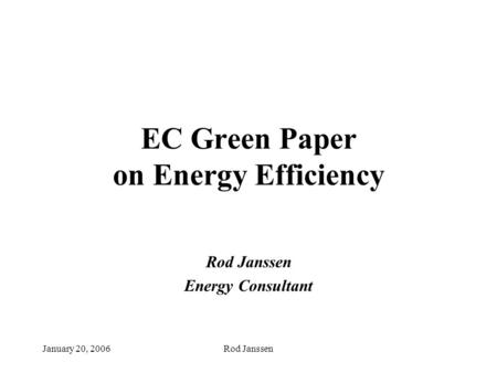 January 20, 2006Rod Janssen EC Green Paper on Energy Efficiency Rod Janssen Energy Consultant.