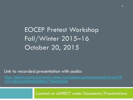 EOCEP Pretest Workshop Fall/Winter 2015–16 October 20, 2015 Located on eDIRECT under Documents/Presentations 1 Link to recorded presentation with audio: