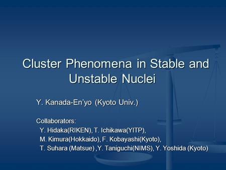 Cluster Phenomena in Stable and Unstable Nuclei Cluster Phenomena in Stable and Unstable Nuclei Y. Kanada-En’yo (Kyoto Univ.) Collaborators: Y. Hidaka(RIKEN),