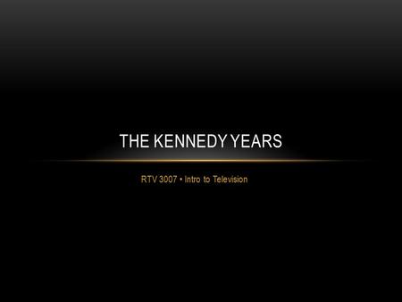 RTV 3007 Intro to Television THE KENNEDY YEARS. KENNEDY-NIXON DEBATE, 1960 September 26, 1960 First televised presidential debate Showed the power of.