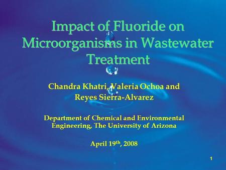 1 Impact of Fluoride on Microorganisms in Wastewater Treatment Chandra Khatri, Valeria Ochoa and Reyes Sierra-Alvarez Department of Chemical and Environmental.