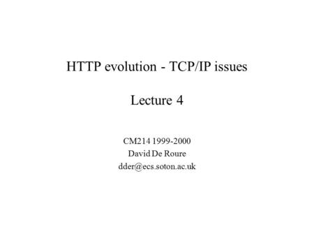 HTTP evolution - TCP/IP issues Lecture 4 CM214 1999-2000 David De Roure