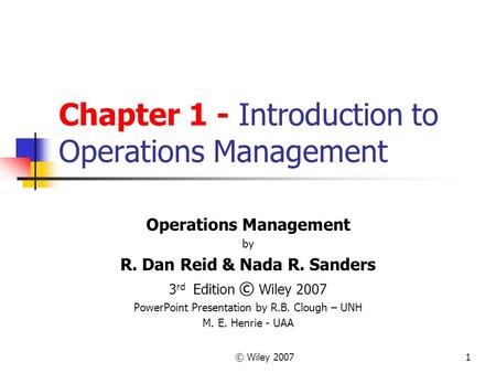 © Wiley 20071 Chapter 1 - Introduction to Operations Management Operations Management by R. Dan Reid & Nada R. Sanders 3 rd Edition © Wiley 2007 PowerPoint.