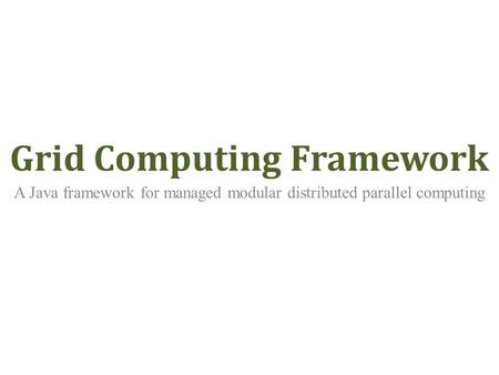 Grid Computing Framework A Java framework for managed modular distributed parallel computing.