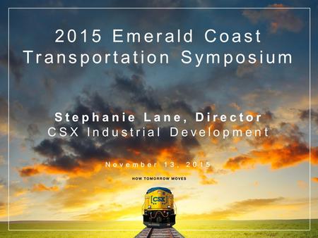 2015 Emerald Coast Transportation Symposium Stephanie Lane, Director CSX Industrial Development November 13, 2015.