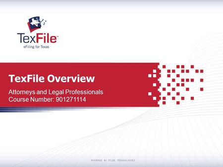 POWERED BY TYLER TECHNOLOGIES TexFile Overview Attorneys and Legal Professionals Course Number: 901271114.