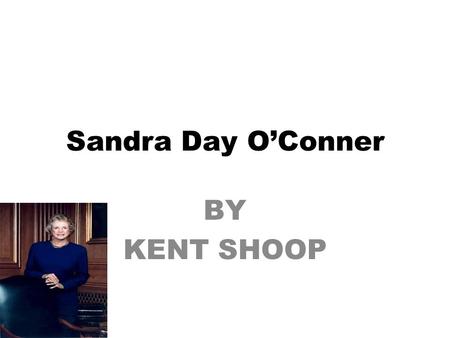 Sandra Day O’Conner BY KENT SHOOP. Sandra Day O’Conner was the first women judge working for the supreme court. Sandra was born on March 26,1930 in El.