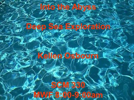 Into the Abyss Deep Sea Exploration Kellen Osbourn SCM 330 MWF 8:00-9:00am.