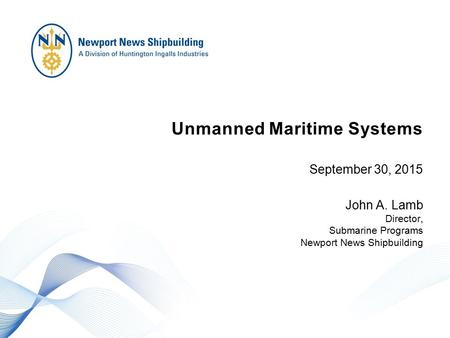 Unmanned Maritime Systems September 30, 2015 John A. Lamb Director, Submarine Programs Newport News Shipbuilding.