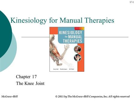 17-1 Kinesiology for Manual Therapies Chapter 17 The Knee Joint McGraw-Hill © 2011 by The McGraw-Hill Companies, Inc. All rights reserved.