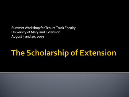 Summer Workshop for Tenure Track Faculty University of Maryland Extension August 5 and 10, 2009.