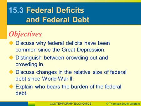 CONTEMPORARY ECONOMICS© Thomson South-Western 15.3Federal Deficits and Federal Debt  Discuss why federal deficits have been common since the Great Depression.