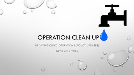 OPERATION CLEAN UP UPDATING CLINIC OPERATIONS (POLICY UPDATES) NOVEMBER 2015 1.