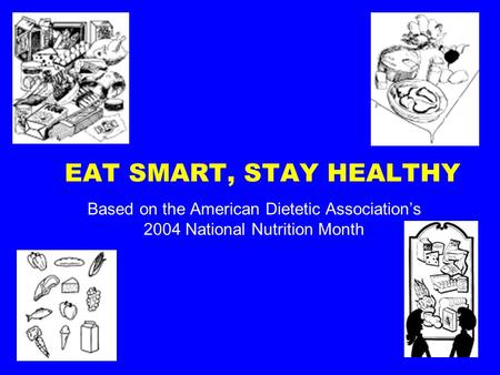 EAT SMART, STAY HEALTHY Based on the American Dietetic Association’s 2004 National Nutrition Month.