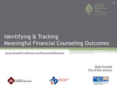 Identifying & Tracking Meaningful Financial Counseling Outcomes 2015 Annual Conference on Financial Education Holly Frindell City of San Antonio 1.