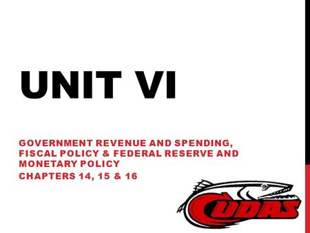 UNIT VI GOVERNMENT REVENUE AND SPENDING, FISCAL POLICY & FEDERAL RESERVE AND MONETARY POLICY CHAPTERS 14, 15 & 16.