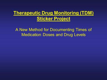 Therapeutic Drug Monitoring (TDM) Sticker Project A New Method for Documenting Times of Medication Doses and Drug Levels.