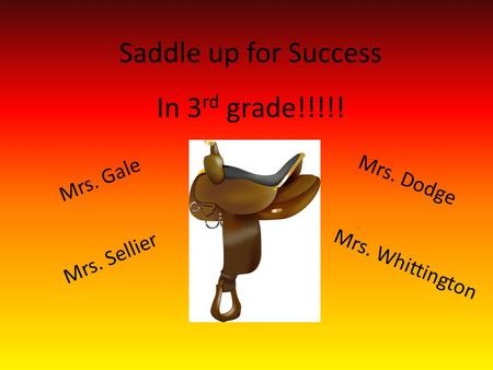 Saddle up for Success In 3 rd grade!!!!! Mrs. Sellier Mrs. Gale Mrs. Dodge Mrs. Whittington.