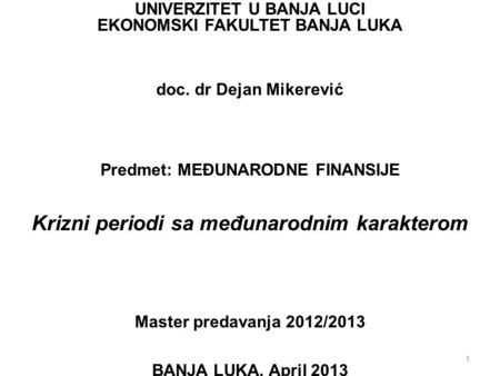 1 UNIVERZITET U BANJA LUCI EKONOMSKI FAKULTET BANJA LUKA doc. dr Dejan Mikerević Predmet: MEĐUNARODNE FINANSIJE Krizni periodi sa međunarodnim karakterom.