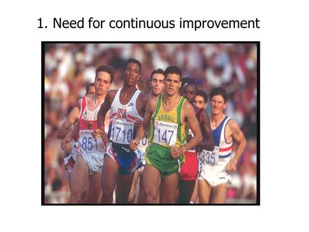 1. Need for continuous improvement Today’s dynamic and turbulent business environment has shifted the focus of the organizations from ‘Quality’ to ‘Competitive.